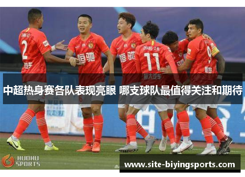 中超热身赛各队表现亮眼 哪支球队最值得关注和期待
