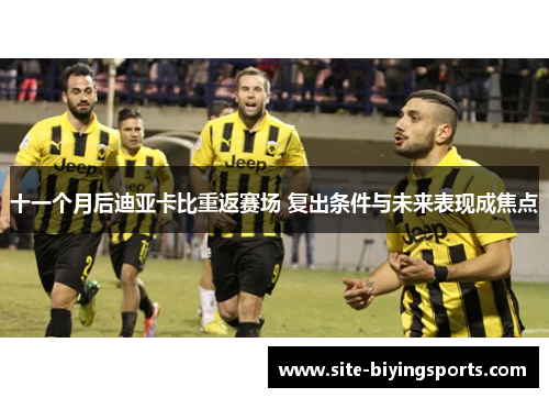 十一个月后迪亚卡比重返赛场 复出条件与未来表现成焦点