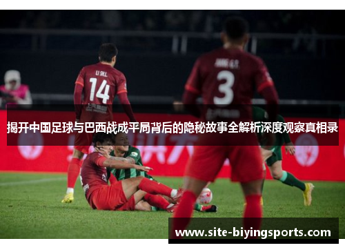 揭开中国足球与巴西战成平局背后的隐秘故事全解析深度观察真相录