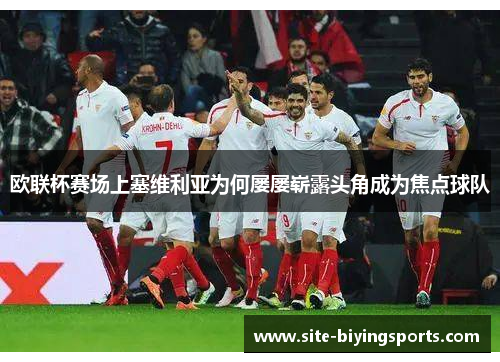 欧联杯赛场上塞维利亚为何屡屡崭露头角成为焦点球队