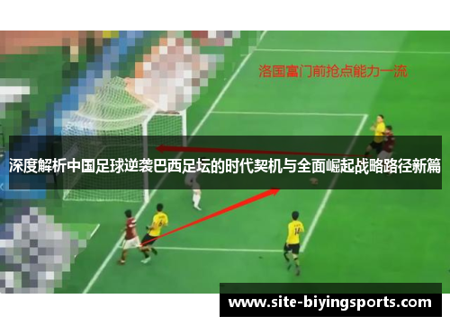 深度解析中国足球逆袭巴西足坛的时代契机与全面崛起战略路径新篇