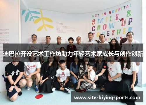 迪巴拉开设艺术工作坊助力年轻艺术家成长与创作创新 迪巴拉开设艺术工作坊助力年轻艺术家成长与创作创新